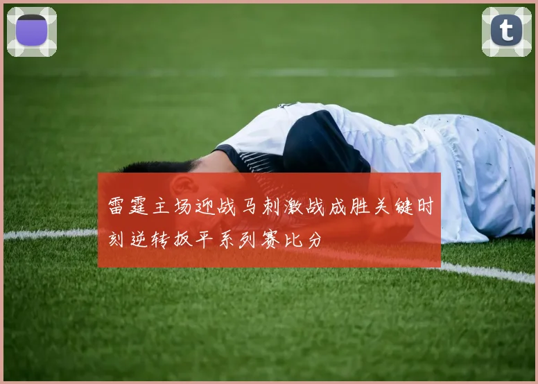 雷霆主场迎战马刺激战成胜关键时刻逆转扳平系列赛比分