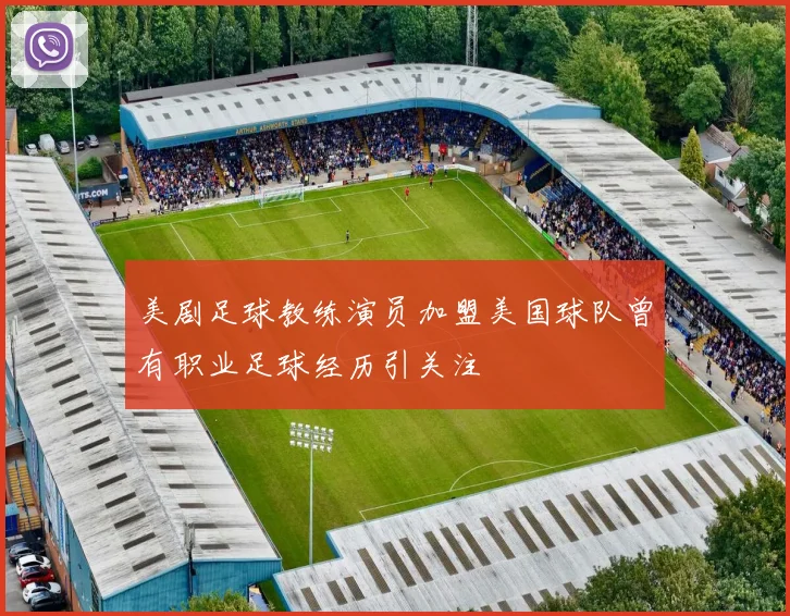 美剧足球教练演员加盟美国球队曾有职业足球经历引关注