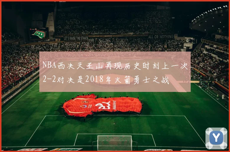 NBA西决天王山再现历史时刻上一次2-2对决是2018年火箭勇士之战