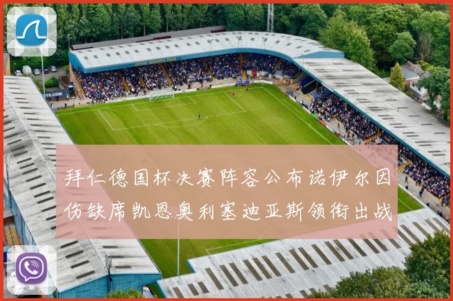 拜仁德国杯决赛阵容公布诺伊尔因伤缺席凯恩奥利塞迪亚斯领衔出战