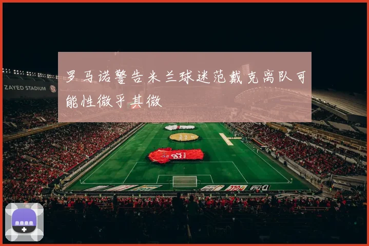罗马诺警告米兰球迷范戴克离队可能性微乎其微