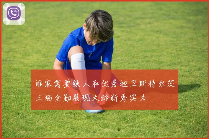 谁家需要铁人和优秀控卫斯特尔茨三场全勤展现大龄新秀实力